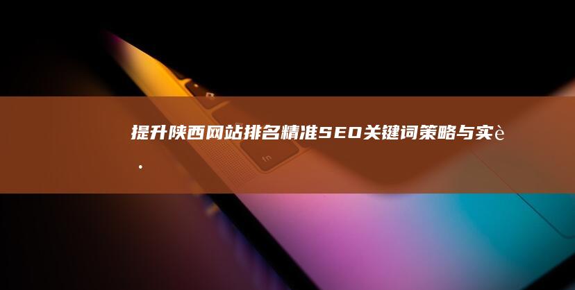 提升陕西网站排名：精准SEO关键词策略与实践