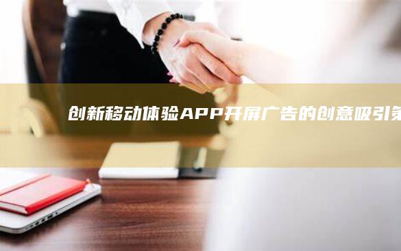 创新移动体验：APP开屏广告的创意吸引策略